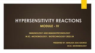 HYPERSENSITIVITY REACTIONS
MODULE - IV
IMMUNOLOGY AND IMMUNOTECHNOLOGY
M.SC. MICROBIOLOGY / BIOTECHNOLOGY 2022-24
PRESENTED BY: ABHILASH JEAS GEORGE
M.SC. MICROBIOLOGY
1
 