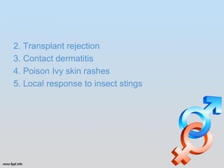 2. Transplant rejection
3. Contact dermatitis
4. Poison Ivy skin rashes
5. Local response to insect stings
 