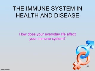 THE IMMUNE SYSTEM IN
 HEALTH AND DISEASE


 How does your everyday life affect
      your immune system?




                                      167
 