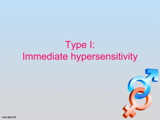 Type I:
Immediate hypersensitivity
 