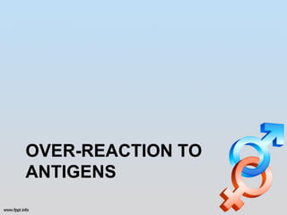 OVER-REACTION TO
ANTIGENS
 