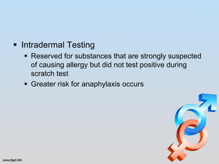  Intradermal Testing
   Reserved for substances that are strongly suspected
    of causing allergy but did not test positive during
    scratch test
   Greater risk for anaphylaxis occurs
 