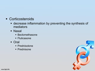  Corticosteroids
   decrease inflammation by preventing the synthesis of
    mediators
   Nasal
      Beclomethasone
      Fluticasone
   Oral
      Prednisolone
      Prednisone
 