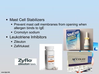  Mast Cell Stabilizers
   Prevent mast cell membranes from opening when
    allergen binds to IgE
   Cromolyn sodium
 Leukotriene Inhibitors
   Zileuton
   Zafirlukast
 