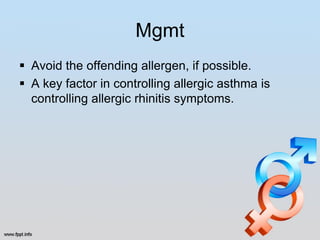 Mgmt
 Avoid the offending allergen, if possible.
 A key factor in controlling allergic asthma is
  controlling allergic rhinitis symptoms.
 