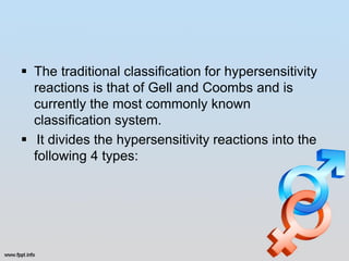  The traditional classification for hypersensitivity
  reactions is that of Gell and Coombs and is
  currently the most commonly known
  classification system.
 It divides the hypersensitivity reactions into the
  following 4 types:
 