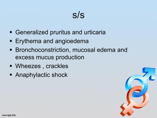 s/s
 Generalized pruritus and urticaria
 Erythema and angioedema
 Bronchoconstriction, mucosal edema and
  excess mucus production
 Wheezes , crackles
 Anaphylactic shock
 