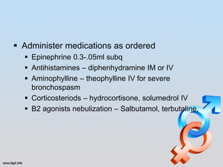  Administer medications as ordered
   Epinephrine 0.3-.05ml subq
   Antihistamines – diphenhydramine IM or IV
   Aminophylline – theophylline IV for severe
    bronchospasm
   Corticosteriods – hydrocortisone, solumedrol IV
   B2 agonists nebulization – Salbutamol, terbutaline,
 