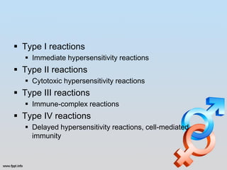  Type I reactions
   Immediate hypersensitivity reactions
 Type II reactions
   Cytotoxic hypersensitivity reactions
 Type III reactions
   Immune-complex reactions
 Type IV reactions
   Delayed hypersensitivity reactions, cell-mediated
    immunity
 