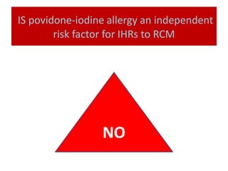 IS povidone-iodine allergy an independent
risk factor for IHRs to RCM
NO
 