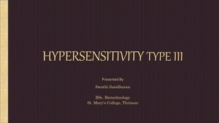 HYPERSENSITIVITY TYPE III
Presented By
Swathi Sasidharan
BSc. Biotechnology
St. Mary's College, Thrissur
 