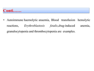 • Autoimmune haemolytic anaemia, Blood transfusion hemolytic
reactions, Erythroblastosis fetalis,drug-induced anemia,
granulocytopenia and thrombocytopenia are examples.
Conti……
 