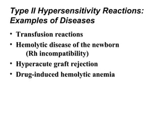 Type II Hypersensitivity Reactions:
Examples of Diseases
• Transfusion reactions
• Hemolytic disease of the newborn
(Rh incompatibility)
• Hyperacute graft rejection
• Drug-induced hemolytic anemia

 