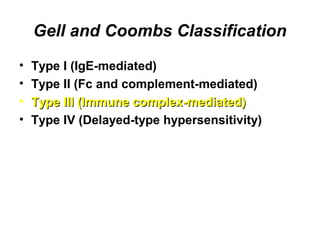 Gell and Coombs Classification
•
•
•
•

Type I (IgE-mediated)
Type II (Fc and complement-mediated)
Type III (Immune complex-mediated)
Type IV (Delayed-type hypersensitivity)

 