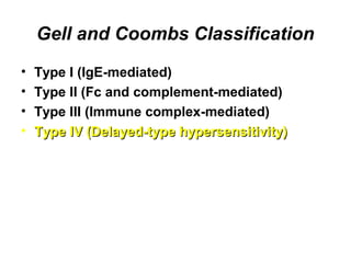 Gell and Coombs Classification
•
•
•
•

Type I (IgE-mediated)
Type II (Fc and complement-mediated)
Type III (Immune complex-mediated)
Type IV (Delayed-type hypersensitivity)

 