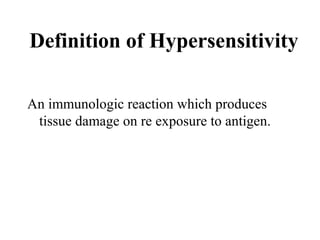 Definition of Hypersensitivity
An immunologic reaction which produces
tissue damage on re exposure to antigen.

 