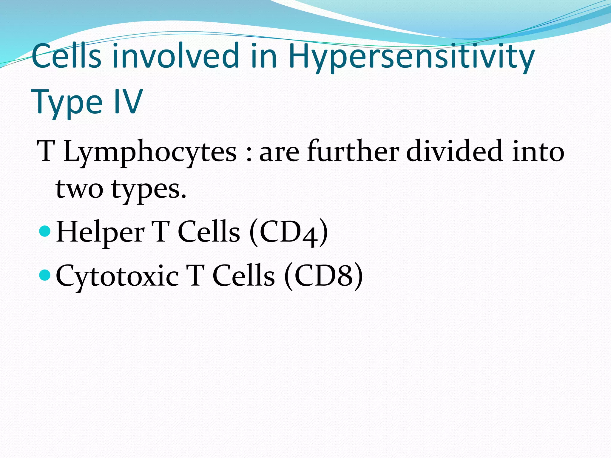 Cells involved in Hypersensitivity
Type IV
T Lymphocytes : are further divided into
two types.
Helper T Cells (CD4)
Cytotoxic T Cells (CD8)
 