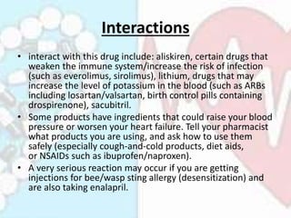 Interactions
• interact with this drug include: aliskiren, certain drugs that
weaken the immune system/increase the risk o...