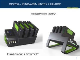 46
OP4200 – ZYNQ-ARM- KINTEX 7 HIL/RCP
Dimension: 7.5’’x7’’x7’’
Product Preview (2015Q4
Home/content
 