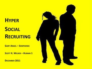 HYPER
SOCIAL
RECRUITING
GARY ANGEL – SEMPHONIC

SCOTT K. WILDER – HUMAN 1

DECEMBER 2011
 