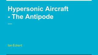 Hypersonic Aircraft
- The Antipode
Ian Eckert
 