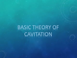 BASIC THEORY OF
CAVITATION
 