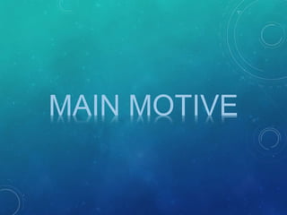 MAIN MOTIVE
 