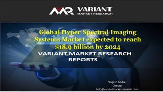 Source: Variant Market Research
Global Hyper Spectral Imaging
Systems Market expected to reach
$18.9 billion by 2024
Yogesh Godse
Director
help@variantmarketresearch.com
 