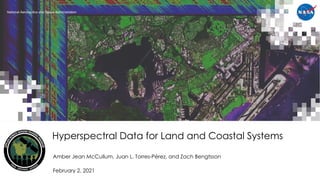 National Aeronautics and Space Administration
Amber Jean McCullum, Juan L. Torres-Pérez, and Zach Bengtsson
February 2, 2021
Hyperspectral Data for Land and Coastal Systems
 
