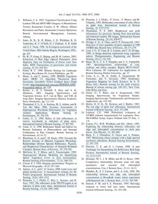 Am. J. Appl. Sci3 (6): 1864-1871, 2006
1870
2. Williams, J. A. 1992. Vegetation Classification Using
Landsat TM and SPOT-HRV Imagery in Mountainous
Terrain, Kananaskis Country, S. W. Alberta. Alberta
Recreation and Parks, Kananaskis Country Operations
Branch, Environmental Management, Canmore,
Alberta.
3. Jones, K. B., K. H. Ritters, J. D. Wickham, R. D.
Tankersley, R. V. O’Neill, D. J. Chaloud, E. R. Smith
and A. C. Neale, 1998. An Ecological assessment of the
United States: Mid-Atlantic Region, Washington: EPA.,
pp: 103.
4. Pu, R., P. Gong, G. Biging, and M. R. Larrieu, 2003.
Extraction of Red Edge Optical Parameters from
Hyperion Data for Estimation of Forest Leaf Area
Index. IEEE Transactions on geoscience and remote
sensing., 41 (4): 916-921.
5. Frohn, R. C. 1998. Remote Sensing for Landscape
Ecology, Boca Raton, FL: Lewis Publishers., pp: 99.
6. Huete, A. and C. Justice, 1999. MODIS Vegetation
Index (MOD 13) Algorithm Theoretical Basis
Document, Greenbelt: NASA Goddard Space Flight
Center.,http://modarch.gsfc.nasa.gav/MODIS/LAND/
#vegetation-indices, pp: 129.
7. Kumar, L., K. S. Schmidt, S. Dury and A. K.
Skidmore, 2001. Imaging Spectrometry and
Vegetation Science. In F. van de Meer. and S.M. de
Jong (Eds). Imaging Spectrometry (Kluwer Academic
Press: Dordrecht)., pp: 111-155.
8. Thenkabail, P. S., E. A. Enclona, M. S. Ashton, and B.
Van Der Meer, 2004. Accuracy Assessments of
Hyperspectral Waveband Performance for Vegetation
Analysis Applications. Remote Sensing of
Environment., 91: 354-376.
9. Carter, G. A. 1994. Ratios of leaf reflectances in
narrow wavebands as indicators of plant stress.
International Journal of Remote Sensing., 15: 697-703.
10. Carter, G. A. 1998. Reflectance Bands and Indices for
Remote Estimation of Photosynthesis and Stomatal
Conductance in Pine Canopies. Remote Sensing of
Environment., 63: 61-72.
11. Blackburn, G. A. and C. M. Steele, 1999. Towards the
Remote Sensing of Matorral Vegetation Physiology:
Relationships between Spectral Reflectance, Pigment,
and Biophysical Characteristics of Semiarid Bushland
Canopies. Remote Sens. of Environ., 70: 278-292.
12. McGwire, K., T .Minor, and L. Fenstermaker, 1999.
Hyperspectral Mixture Modeling for Quantifying
Sparse Vegetation Cover in Arid environments.
Remote Sensing of Environment., 72 (3): 360-374.
13. Curran, P. J. 1994. Imaging spectrometry. Progress in
Physical Geography., 18 (2): 247-266.
14. Janetos, A. C. and C. O. Justice, 2000. Land cover and
global productivity: A measurement strategy for the
NASA programme. International Journal of Remote
Sensing., 21(6): 1491-1512.
15. Penuelas, J., I. Filella, C. Biel, L. Serrano, and R.
Save, 1993. The reflectance at the 950-970 region as an
indicator of plant water status. International Journal of
Remote Sensing., 14 (10): 1887-1905.
16. Penuelas, J., I. Filella, , P. Lloret, , F. Munoz, and M.
Vilajeliu, 1995. Reflectance assessment of mite effects
on apple trees. International Journal of Remote
Sensing., 16: 2727-2733.
17. Thenkabail, P. S. 2003. Biophysical and yield
information for precision farming from near-real-time
and historical Landsat TM images. International Journal
of Remote Sensing., 24 (14): 839-877.
18. Elvidge, C. D., Z. Chen, and D. P. Groeneveld, 1993.
Detection of trace quantities of green vegetation in 1990
AVIRIS data. Remote Sens. of Environ., 44: 271-279.
19. Lyon, J. G., D. Yuan, R. S. Lunetta, and C. D. Elvidge,
1998. A change detection experiment using vegetation
indices. Photogrammetric Engineering and Remote
Sensing., 64 (2): 143-150.
20. Bauer, M. E., C. S. T. Daughtry and V. C. Vanderbilt,
1981. Spectralagronimic relationships of corn,
soybean, and wheat canopies. Report SR-P1-04187.
West Lafayette, IN: Laboratory for Applications of
Remote Sensing, Purdue University., pp: 17.
21. Ustin, S. L., M. O. Smith, S. Jacquemoud, M.
Verstraete, and Y. Govaerts, 1999. Geobotany:
Vegetation Mapping for Earth Sciences. In A. N.
Rencz (Ed.), Remote sensing for the earth sciences:
Manual of remote sensing (pp: 189-247). New York:
John Wiley and Sons.
22. Guyot, G., F. Baret, and S. Jacquemoud, 1992.
Imaging Spectroscopy for Vegetation Studies.
Imaging Spectroscopy: Fundamentals and Prospective
Application., pp: 145-165.
23. Horler, D. N. H., M. Dockray and J. Barber, 1983.
The red edge of plant leaf reflectance. International
Journal of Remote Sensing., 4(2): 273-288.
24. Leprieur, C.E. 1989. Preliminary evaluation of
AVIRIS airborne measurements for vegetation. Proc.
9th EARSeL Symp., Espoo, Finland, June 27–July., 1:
1-6.
25. Curran, P.J., W.R. Windham and H.L. Gholz, 1995.
Exploring the relationship between reflectance red
edge and chlorophyll concentration in slash pine
leaves. Tree Physiol., 15: 203-206.
26. Baret, F., I. Champion, G. Guyot and A. Podaire,
1987. Monitoring wheat canopies with a high spectral
resolution radiometer. Remote Sensing Environment.,
22: 367-378.
27. Dawson, T. P. and P. J. Curran, 1998. A new
Technique for Interpolating the Reflectance Red Edge
Position. International Journal of Remote Sensing.,
19: 2133-2139.
28. Belanger, M. J., J. R. Miller and M. G. Boyer, 1995.
Comparative relationships between some red edge
parameters and seasonal leaf chlorophyll
concentrations. Can. J. Remote Sens., 21 (1): 16-21.
29. Munden, R., P. J. Curran, and J. A. Catt, 1994. The
relationship between red edge and chlorophyll
concentration in Broadbalk winter wheat experiment
at Rothamsted. Int. J. Remote Sens., 15 (3): 705-709.
30. Danson, F. M. and S. E. Plummer, 1995. Red-edge
response to forest leaf area index. International
Journal of Remote Sensing., 16: 183-188.
 