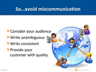 So…avoid miscommunication Consider your audience Write unambiguous Write consistent Provide your  customer with quality 