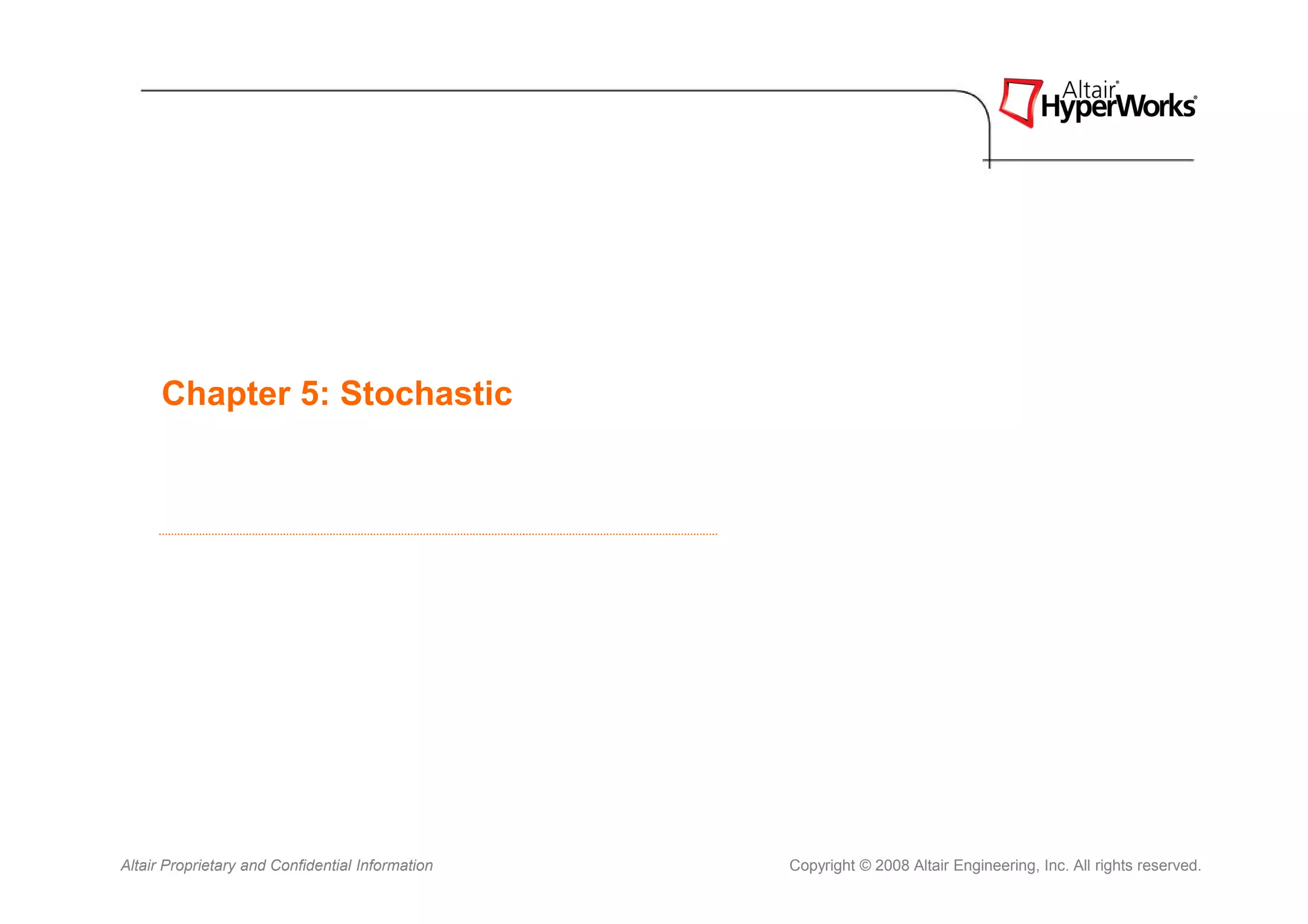 Chapter 5: Stochastic




Altair Proprietary and Confidential Information   Copyright © 2008 Altair Engineering, Inc. All rights reserved.
 