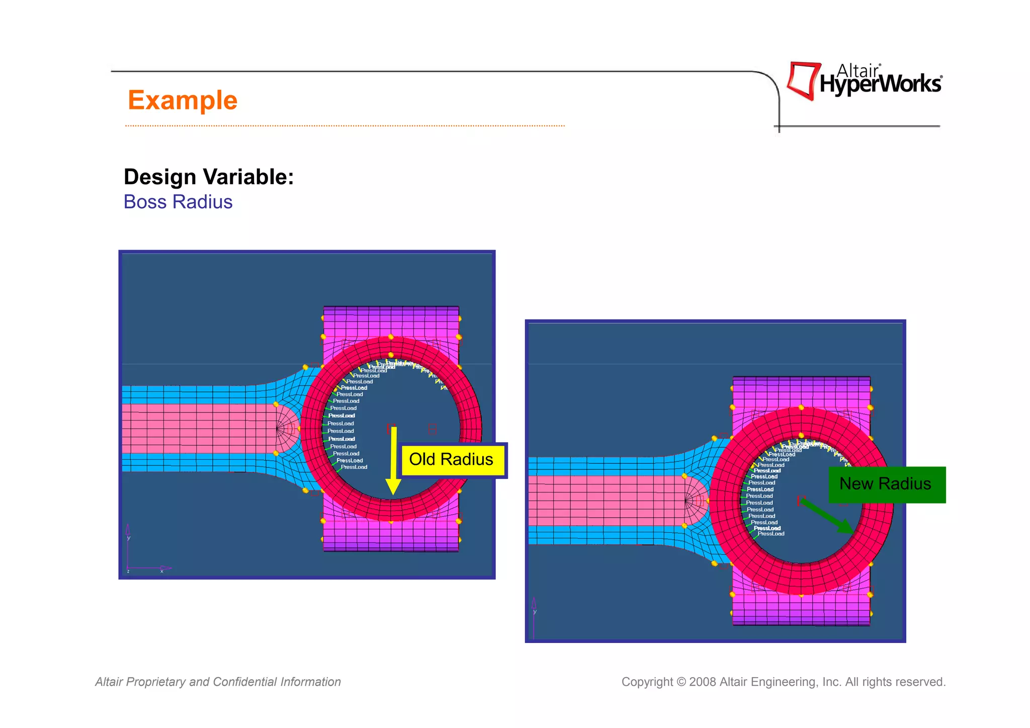 Example

     Design Variable:
     Boss Radius




                                                  Old Radius
                                                                                                        New Radius




Altair Proprietary and Confidential Information                Copyright © 2008 Altair Engineering, Inc. All rights reserved.
 