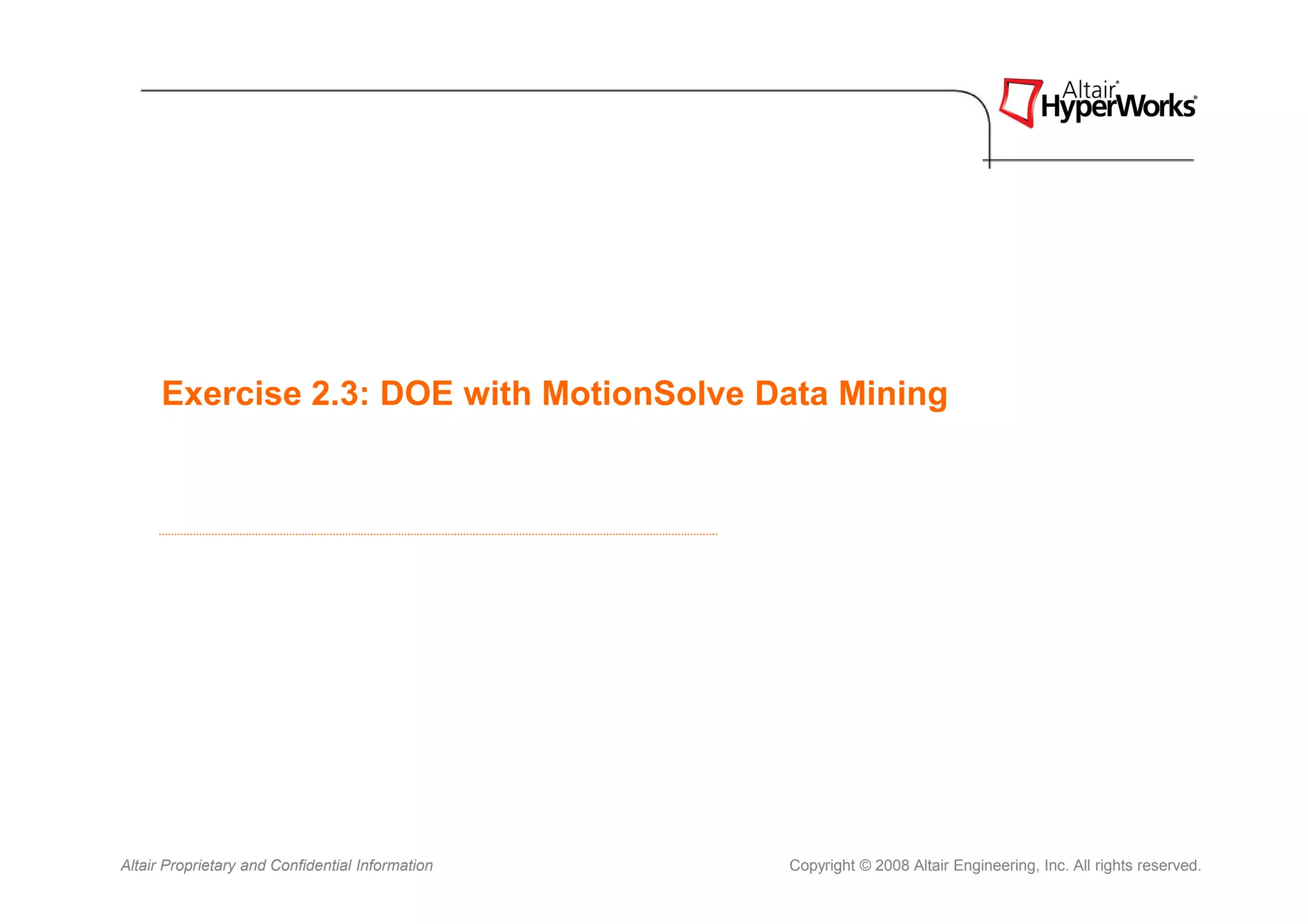 Exercise 2.3: DOE with MotionSolve Data Mining




Altair Proprietary and Confidential Information   Copyright © 2008 Altair Engineering, Inc. All rights reserved.
 