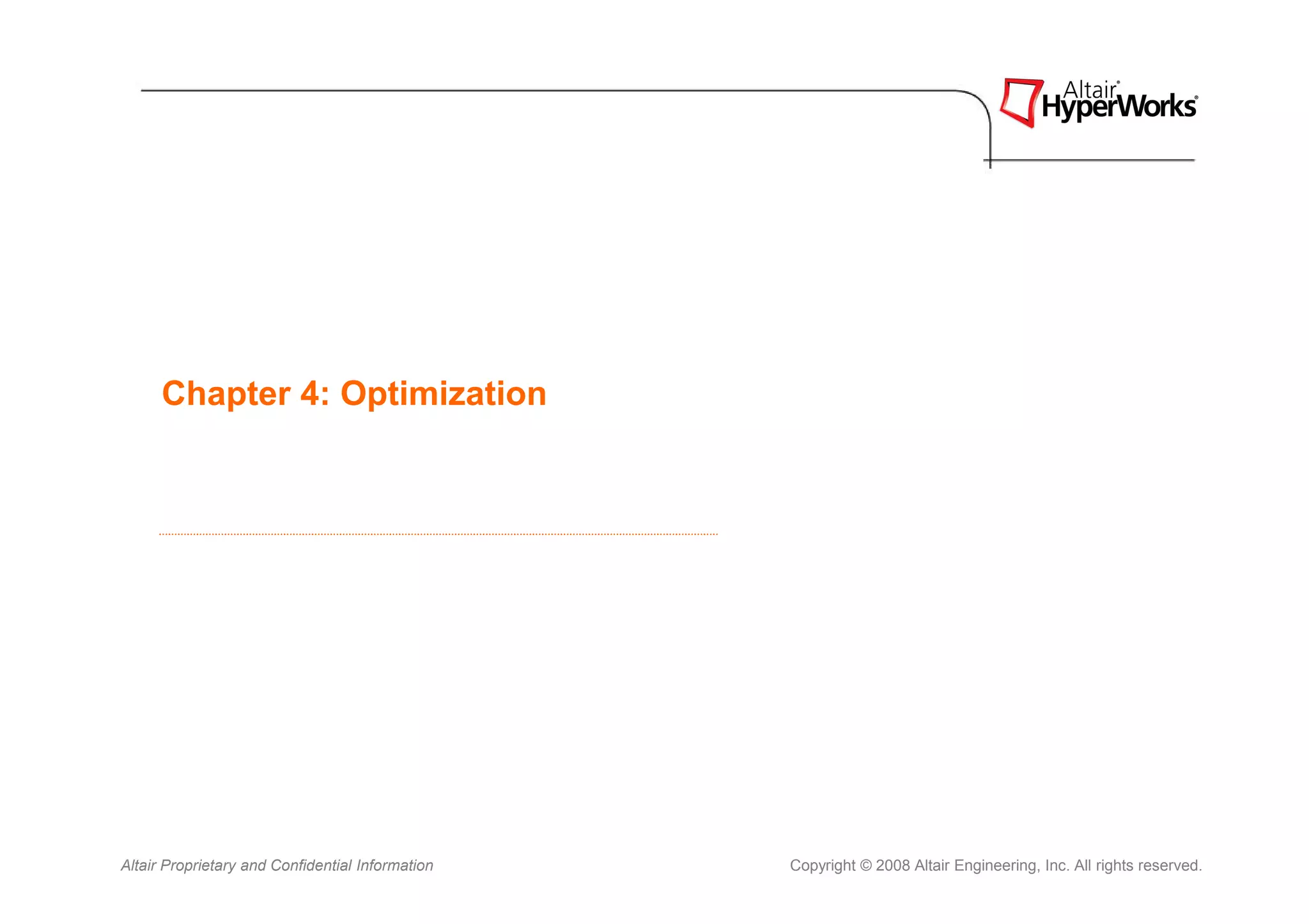 Chapter 4: Optimization




Altair Proprietary and Confidential Information   Copyright © 2008 Altair Engineering, Inc. All rights reserved.
 