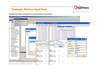 Example: Nastran Input Deck
HyperStudy offers a simple GUI to parameterize input decks.




Altair Proprietary and Confidential Information               Copyright © 2008 Altair Engineering, Inc. All rights reserved.
 