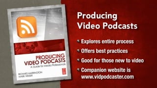 Producing
Video Podcasts
Explores entire process
Offers best practices
Good for those new to video
Companion website is
www.vidpodcaster.com
 