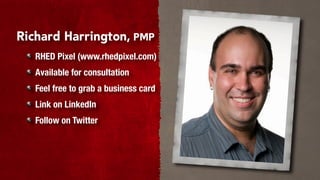 Richard Harrington, PMP
   RHED Pixel (www.rhedpixel.com)
   Available for consultation
   Feel free to grab a business card
   Link on LinkedIn
   Follow on Twitter
 