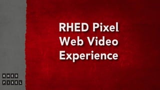 RHED Pixel
Web Video
Experience
 