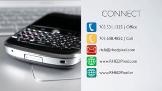 CONNECT
703.531.1325 | Ofﬁce

703.608.4852 | Cell

rich@rhedpixel.com

www.RHEDPixel.com

www.RHEDPixel.tv
 