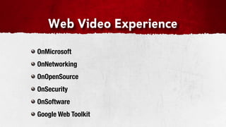 Web Video Experience

OnMicrosoft
OnNetworking
OnOpenSource
OnSecurity
OnSoftware
Google Web Toolkit
 