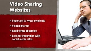 Video Sharing
Websites
Important to Hyper-syndicate
Volatile market
Read terms of service
Look for integration with
social media sites
 