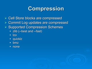 Compression Cell Store blocks are compressed Commit Log updates are compressed Supported Compression Schemes zlib (--best and --fast) lzo quicklz bmz none 