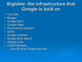 Bigtable: the infrastructure that Google is built on YouTube Blogger Google Earth Google Maps Orkut (social network) Gmail Google Analytics Google Book Search Google Code Crawl Database …  plus 90 other Google services … 