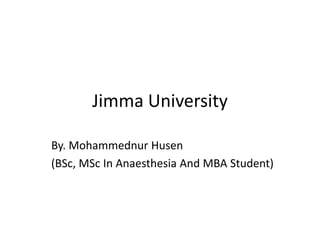 Jimma University
By. Mohammednur Husen
(BSc, MSc In Anaesthesia And MBA Student)
 