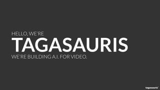 HELLO, WE’RE
TAGASAURISWE’RE BUILDING A.I. FOR VIDEO.
 