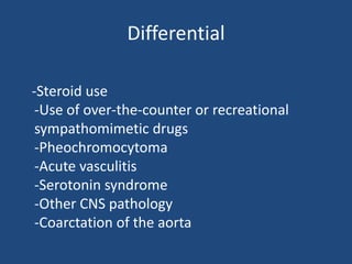 Differential
-Steroid use
-Use of over-the-counter or recreational
sympathomimetic drugs
-Pheochromocytoma
-Acute vasculitis
-Serotonin syndrome
-Other CNS pathology
-Coarctation of the aorta
 