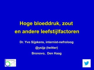 Hoge bloeddruk, zout
en andere leefstijlfactoren
  Dr. Yvo Sijpkens, internist-nefroloog
            @ysijp (twitter)
          Bronovo, Den Haag
 