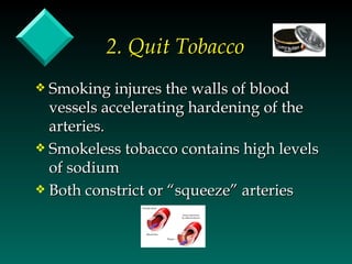 2. Quit Tobacco
y Smoking injures the walls of blood
  vessels accelerating hardening of the
  arteries.
y Smokeless tobacco contains high levels
  of sodium
y Both constrict or “squeeze” arteries
 