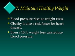 7. Maintain Healthy Weight

y Blood pressure rises as weight rises.
y Obesity is also a risk factor for heart
  disease.
y Even a 10 lb weight loss can reduce
  blood pressure.
 